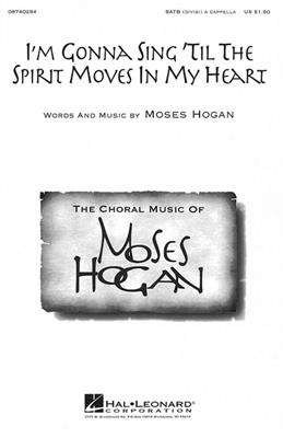 Moses Hogan: I'm gonna Sing 'til the Spirit Moves in my Heart: Chœur Mixte et Accomp.