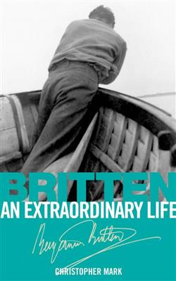 Christopher Mark: Britten: An Extraordinary Life