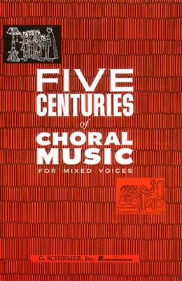 Five Centuries Of Choral Music For Mixed Voices: Chœur Mixte et Accomp.